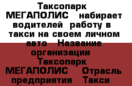 Таксопарк “МЕГАПОЛИС“, набирает водителей, работу в  такси на своем личном авто › Название организации ­ Таксопарк “МЕГАПОЛИС“ › Отрасль предприятия ­ Такси › Название вакансии ­ Водители › Место работы ­ Менделеева 177, ТСК “Чайка“, 6 этаж, Таксопарк “Ме › Минимальный оклад ­ 60 000 › Максимальный оклад ­ 80 000 › Возраст от ­ 25 - Башкортостан респ., Уфимский р-н, Уфа г. Работа » Вакансии   . Башкортостан респ.